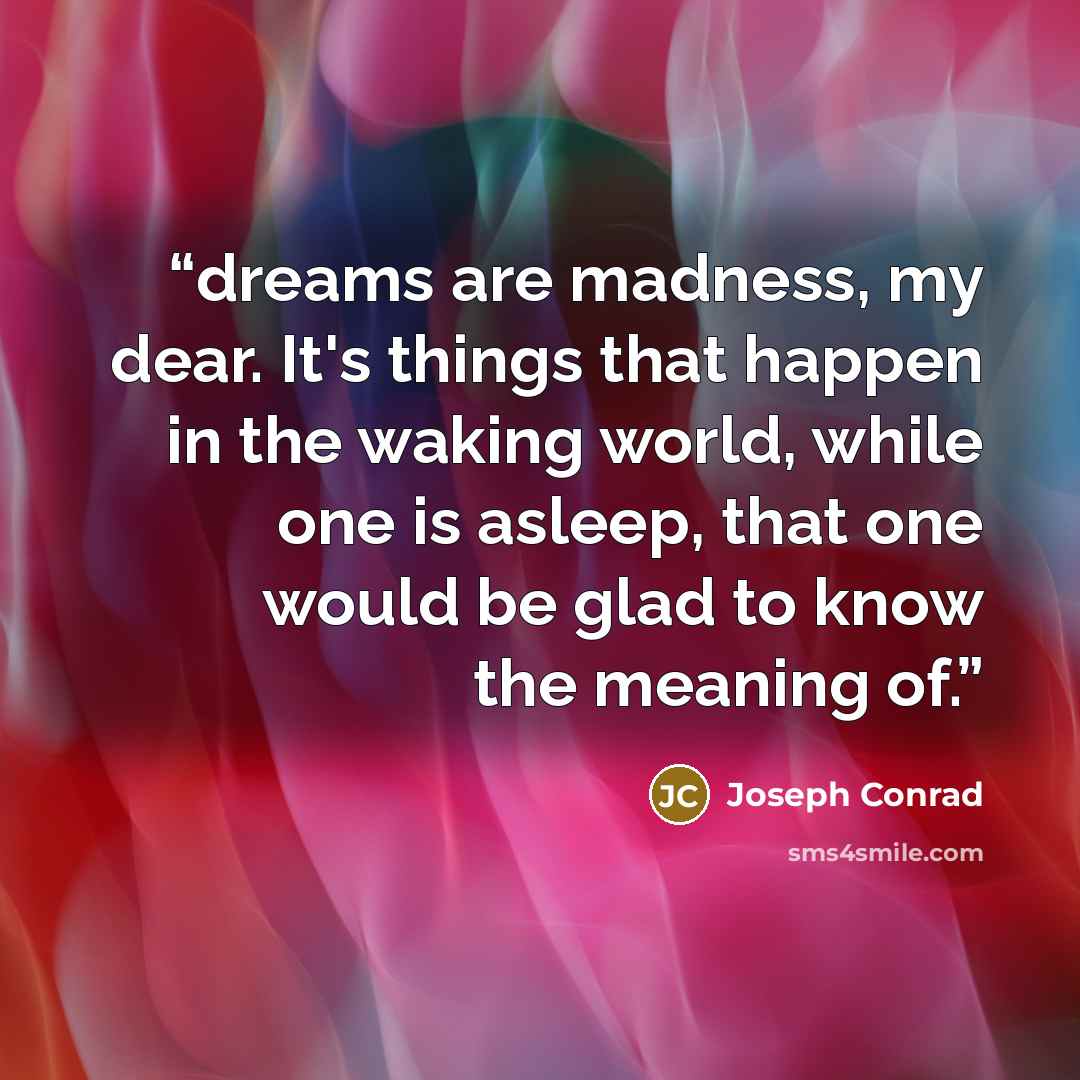 “dreams are madness, my dear. It's things that happen in the waking world, while one is asleep, that one would be glad to know the meaning of.” quote by Joseph Conrad