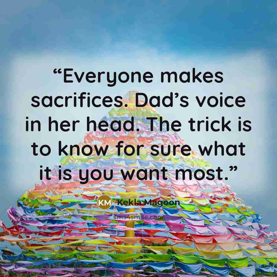 “Everyone makes sacrifices. Dad’s voice in her head. The trick is to know for sure what it is you want most.” quote by Kekla Magoon