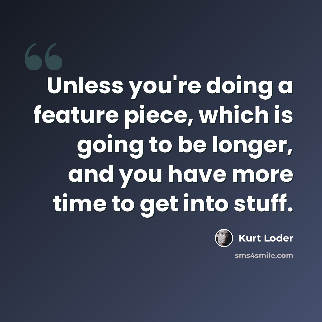 “Unless you're doing a feature piece, which is going to be longer, and you have more time to get into stuff.” quote by Kurt Loder