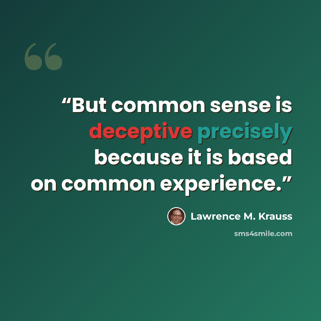 “But common sense is deceptive precisely because it is based on common experience.” quote by Lawrence M. Krauss