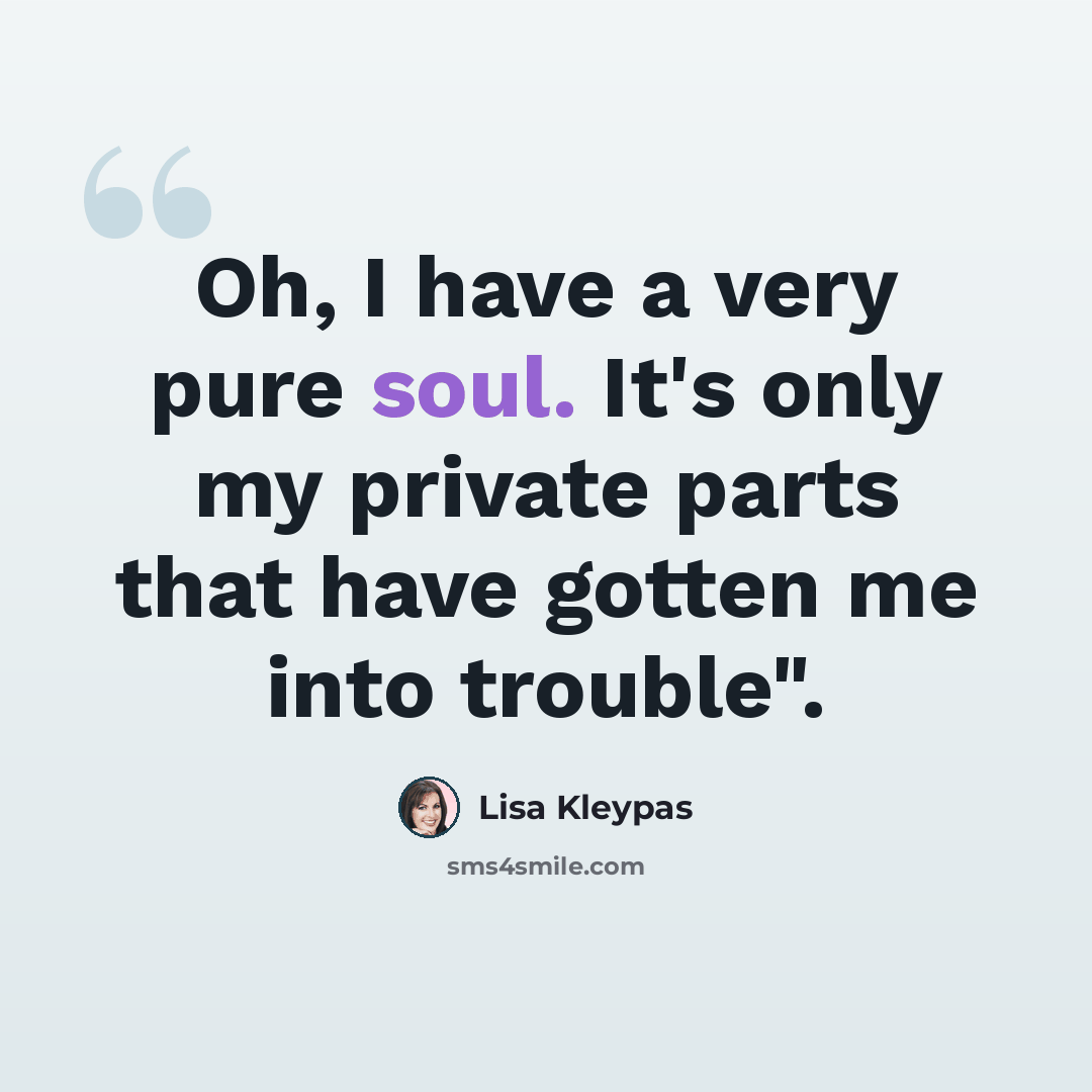“Oh, I have a very pure soul. It's only my private parts that have gotten me into trouble".” quote by Lisa Kleypas