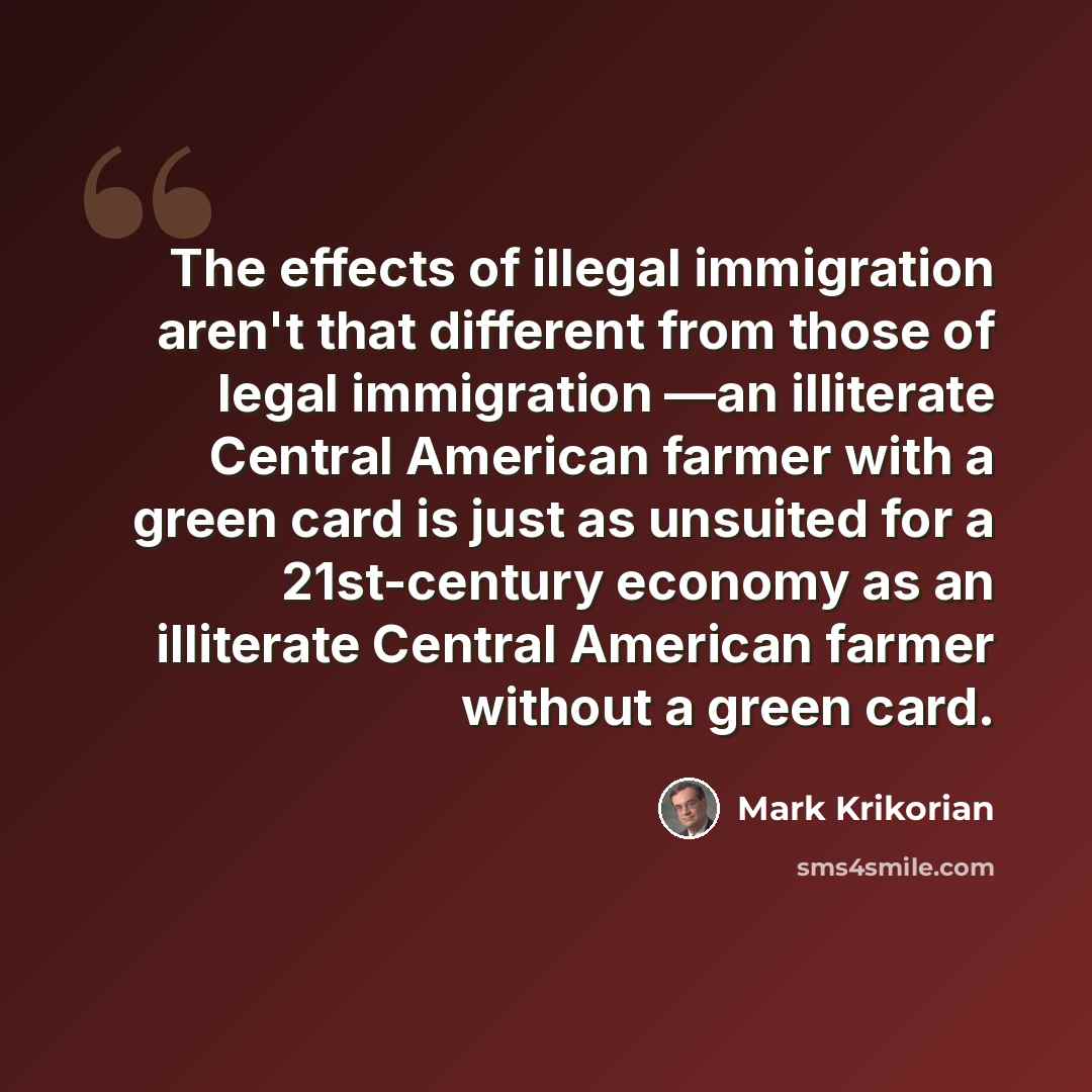 “The effects of illegal immigration aren't that different from those of legal immigration —an illiterate Central American farmer with a green card is just as unsuited for a 21st-century economy as an illiterate Central American farmer without a green card.” quote by Mark Krikorian