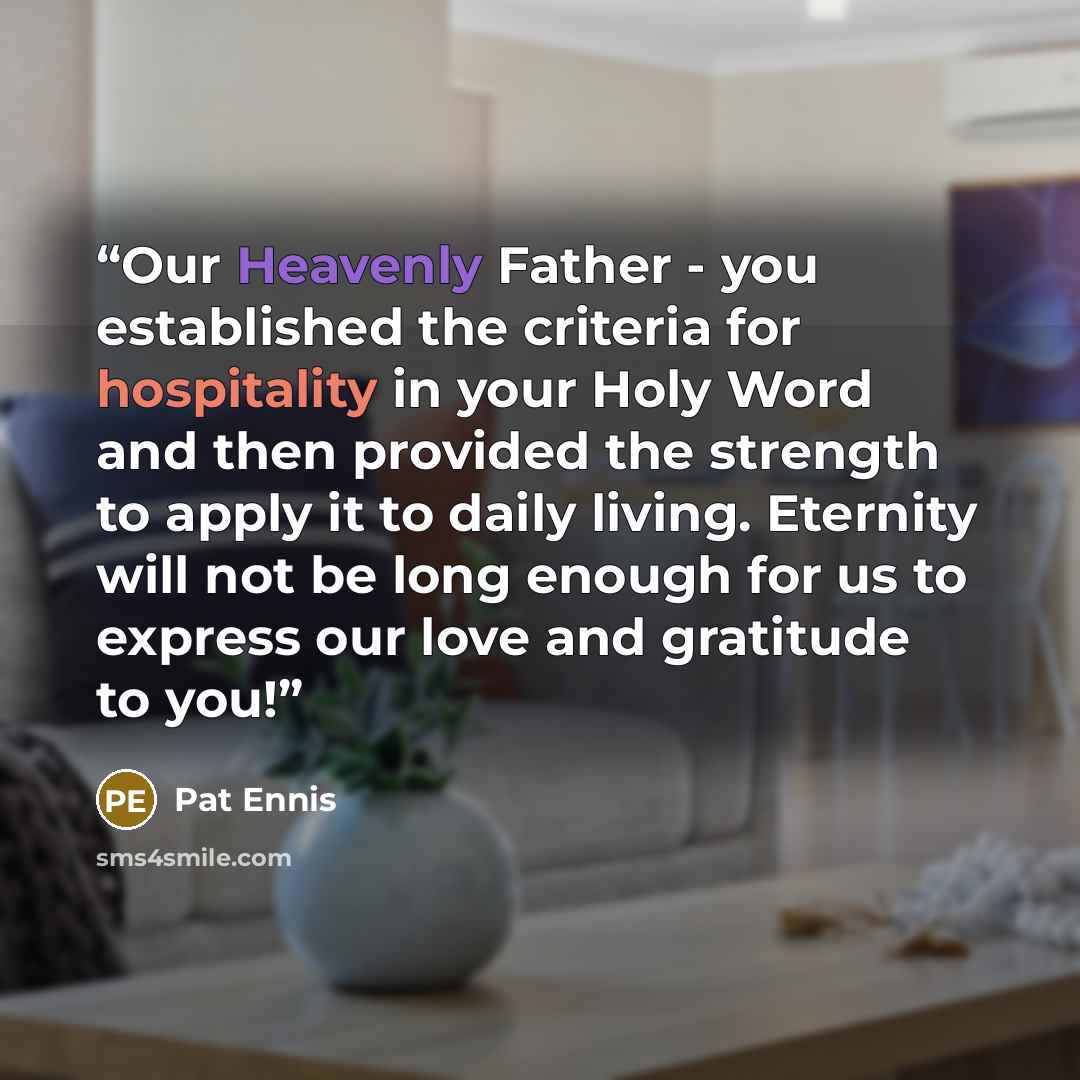 “Our Heavenly Father - you established the criteria for hospitality in your Holy Word and then provided the strength to apply it to daily living. Eternity will not be long enough for us to express our love and gratitude to you!” quote by Pat Ennis