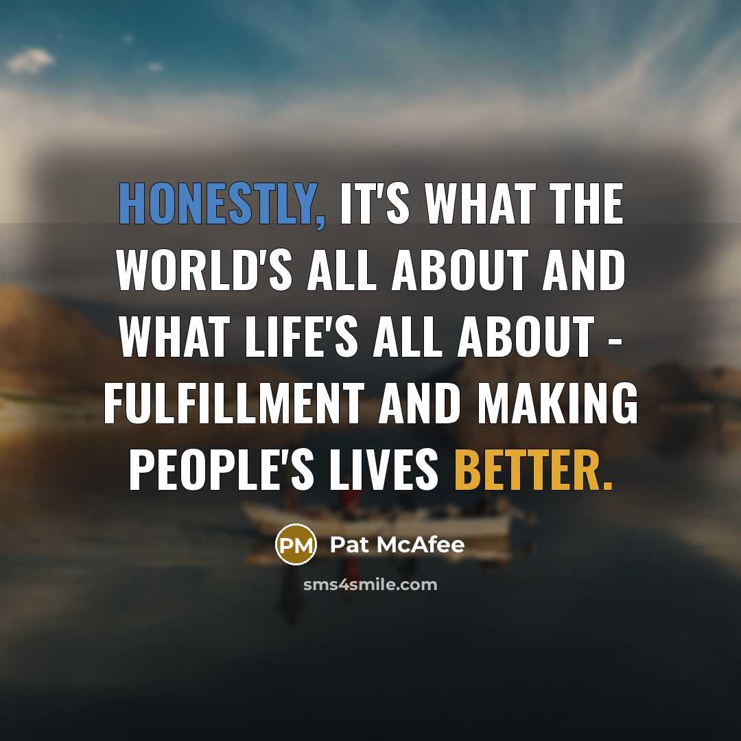 “Honestly, it's what the world's all about and what life's all about - fulfillment and making people's lives better.” quote by Pat McAfee