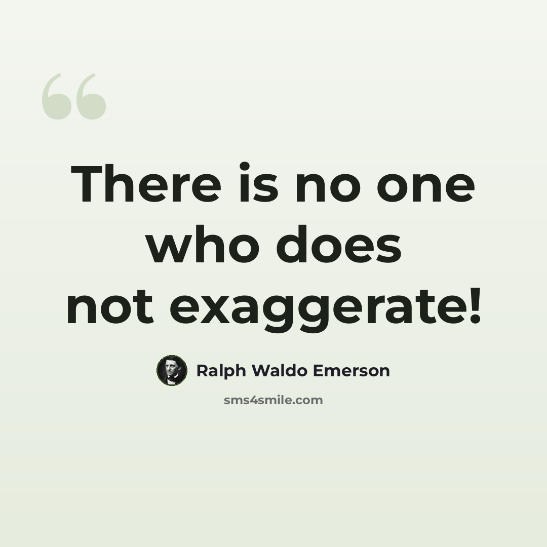 “There is no one who does not exaggerate!” quote by Ralph Waldo Emerson