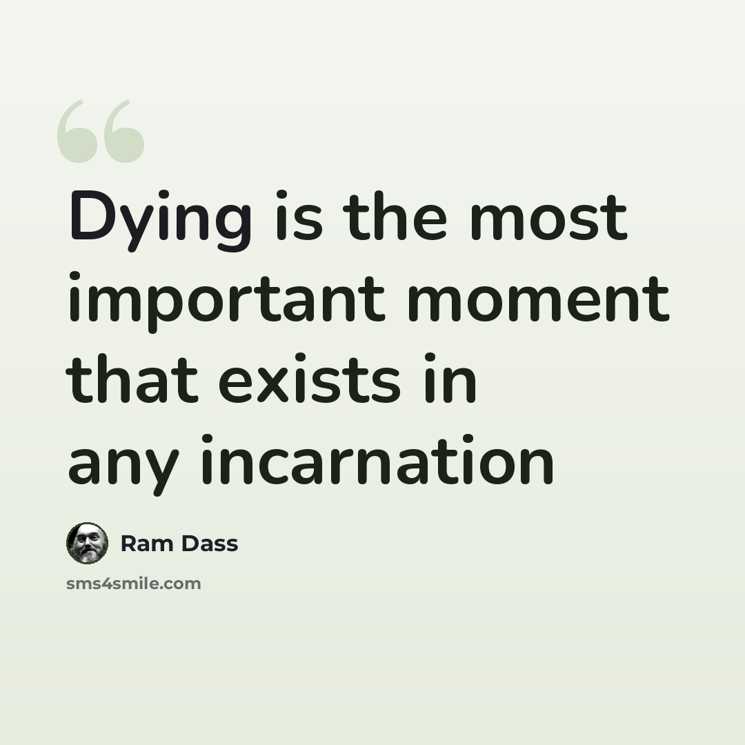 “Dying is the most important moment that exists in any incarnation” quote by Ram Dass