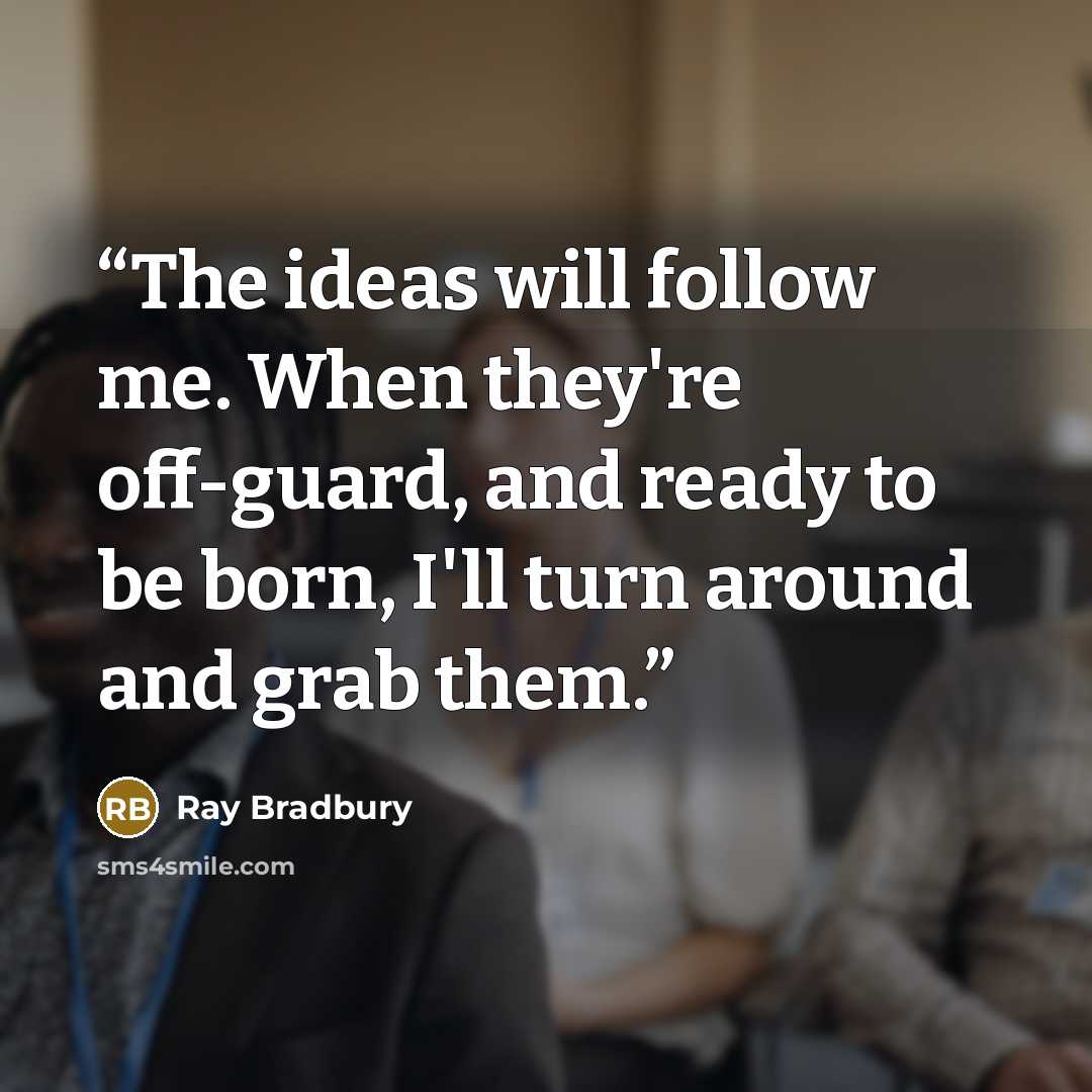 “The ideas will follow me. When they're off-guard, and ready to be born, I'll turn around and grab them.” quote by Ray Bradbury