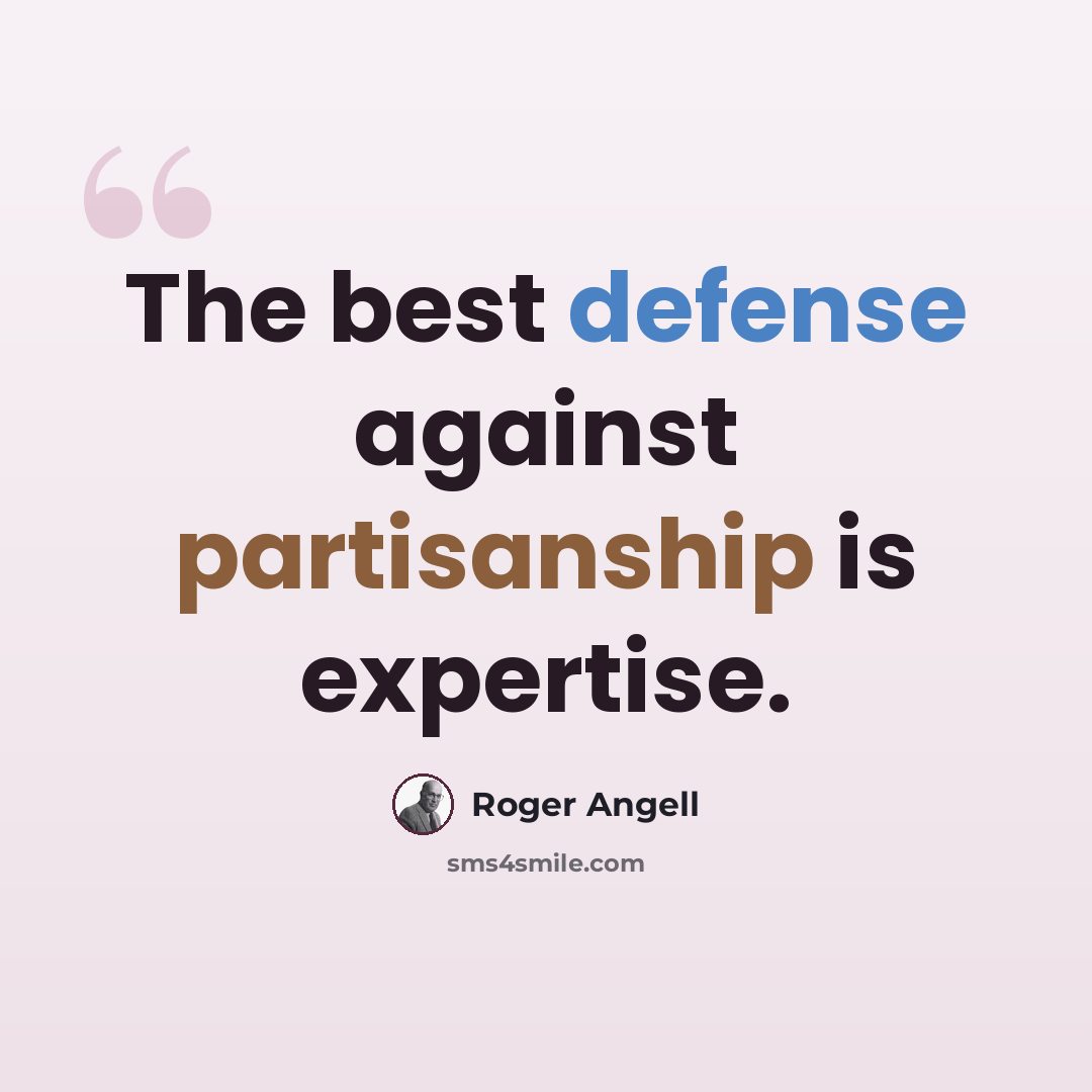 “The best defense against partisanship is expertise.” quote by Roger Angell