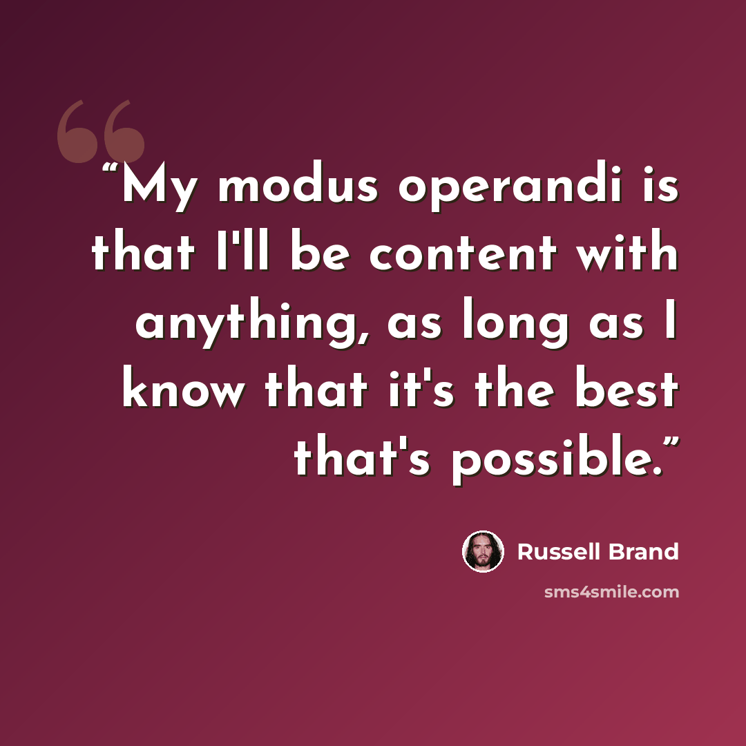 “My modus operandi is that I'll be content with anything, as long as I know that it's the best that's possible.” quote by Russell Brand
