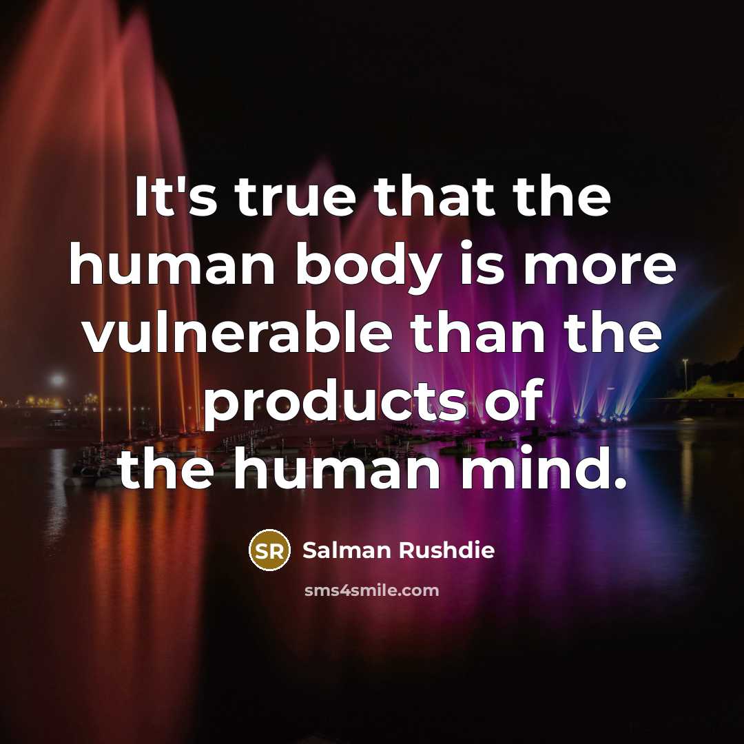 “It's true that the human body is more vulnerable than the products of the human mind.” quote by Salman Rushdie