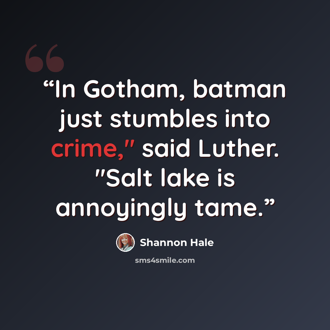 “In Gotham, batman just stumbles into crime," said Luther. "Salt lake is annoyingly tame.” quote by Shannon hale