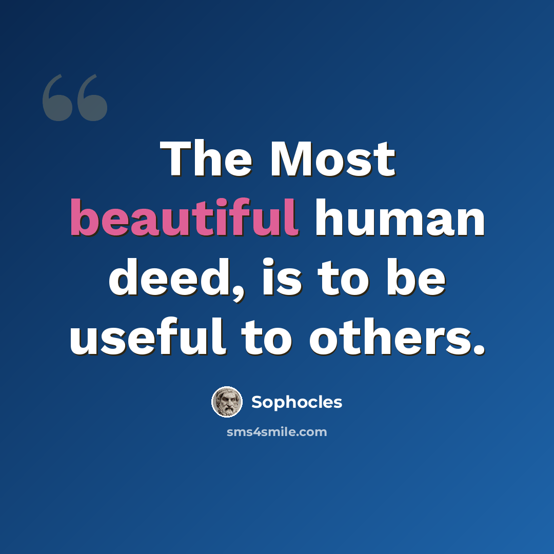 “The Most beautiful human deed, is to be useful to others.” quote by Sophocles