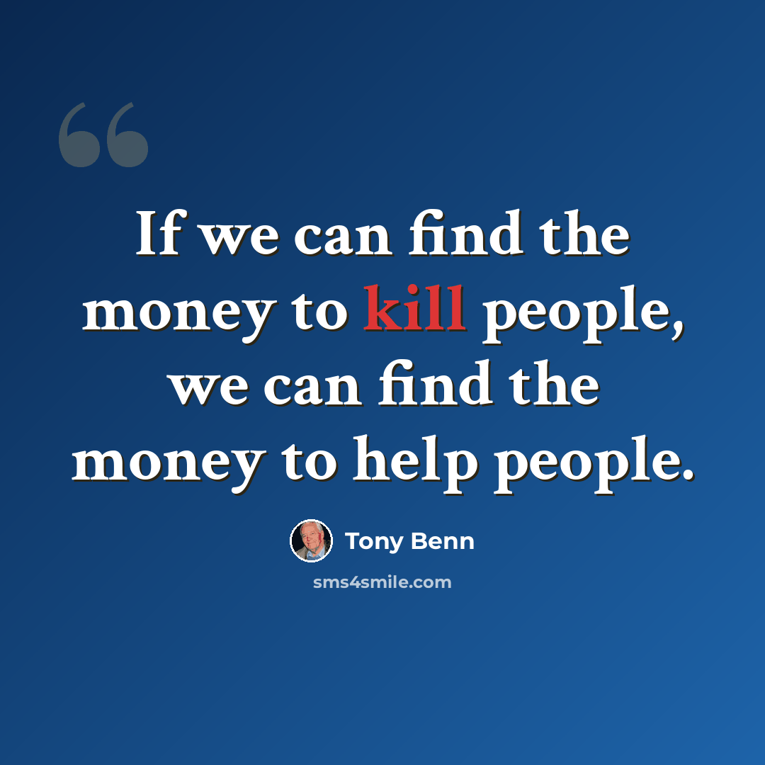 “If we can find the money to kill people, we can find the money to help people.” quote by Tony Benn