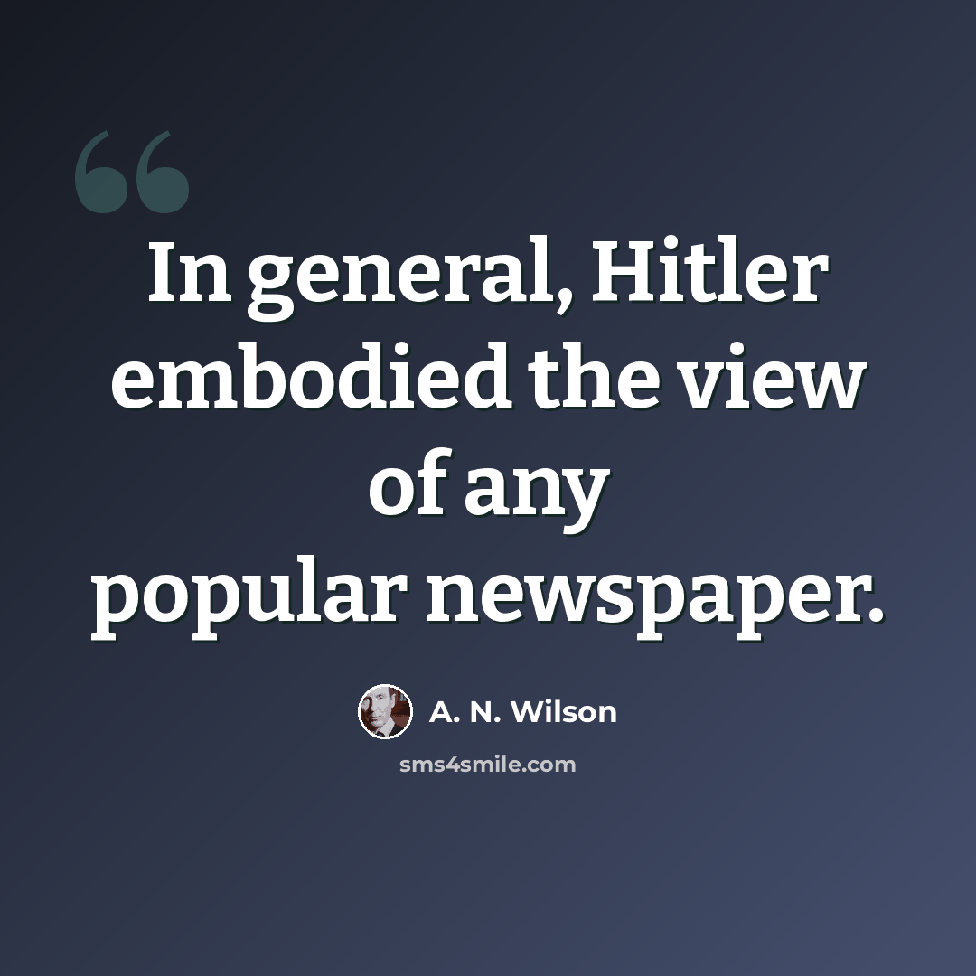 “In general, Hitler embodied the view of any popular newspaper.” quote by A. N. Wilson