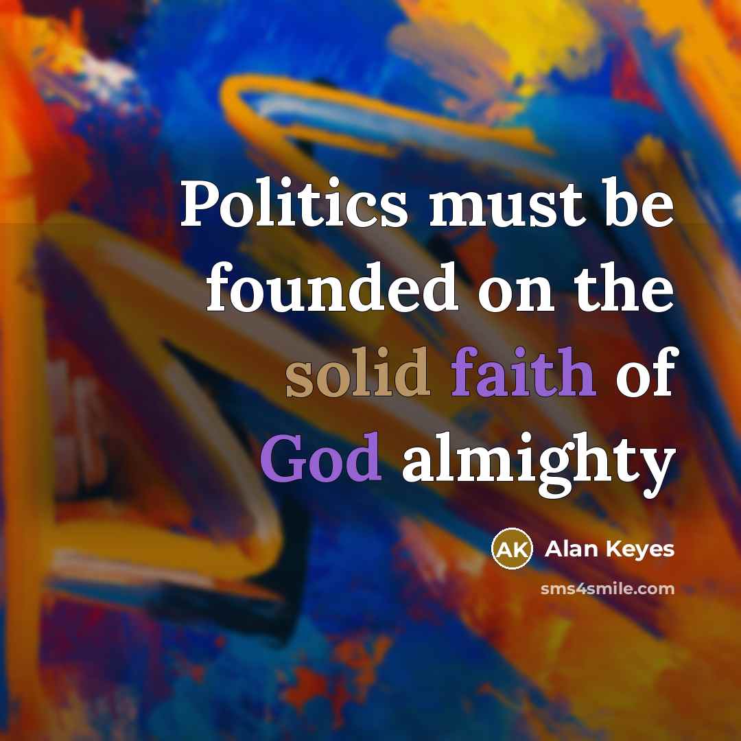 “Politics must be founded on the solid faith of God almighty” quote by Alan Keyes