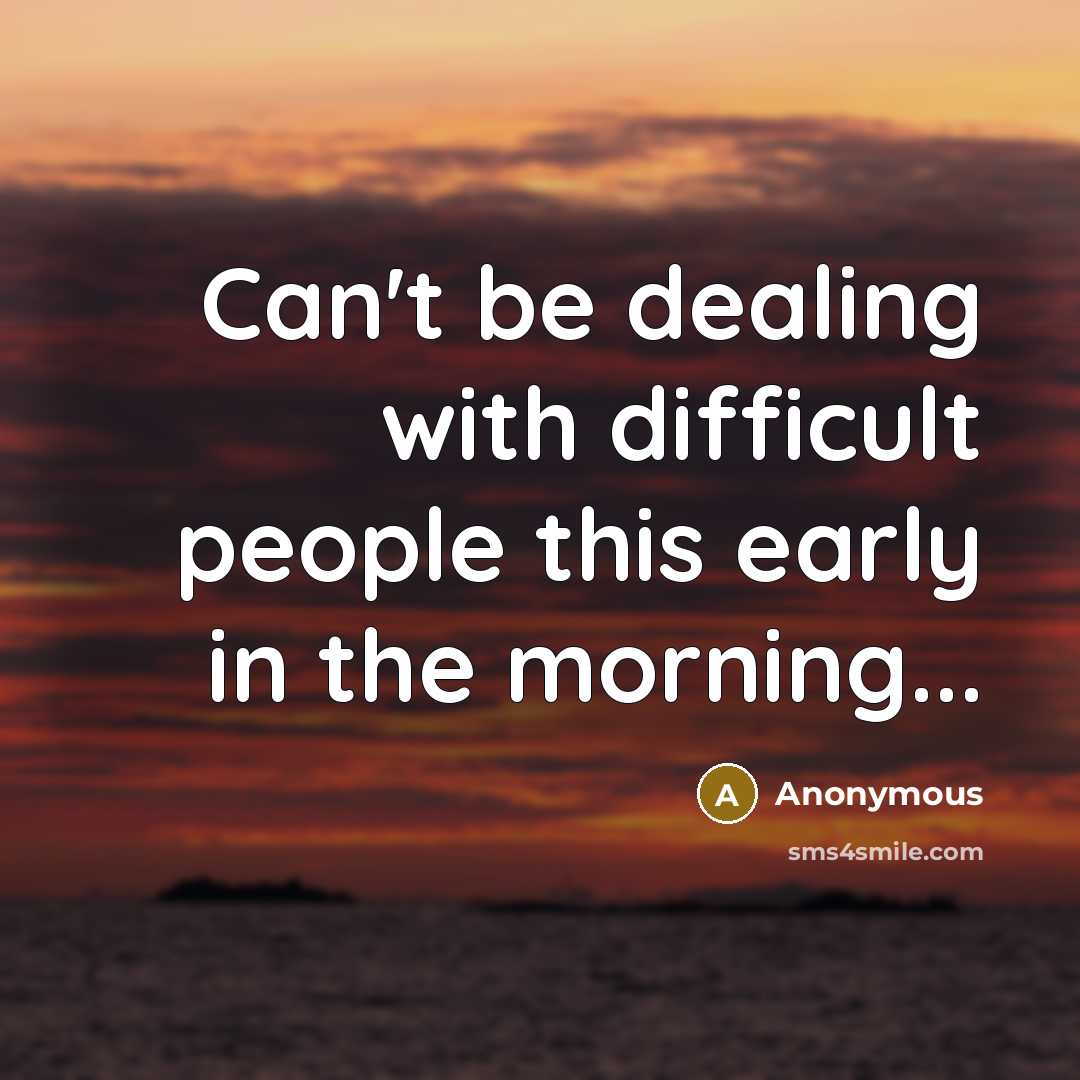 “Can't be dealing with difficult people this early in the morning...” quote by Anonymous