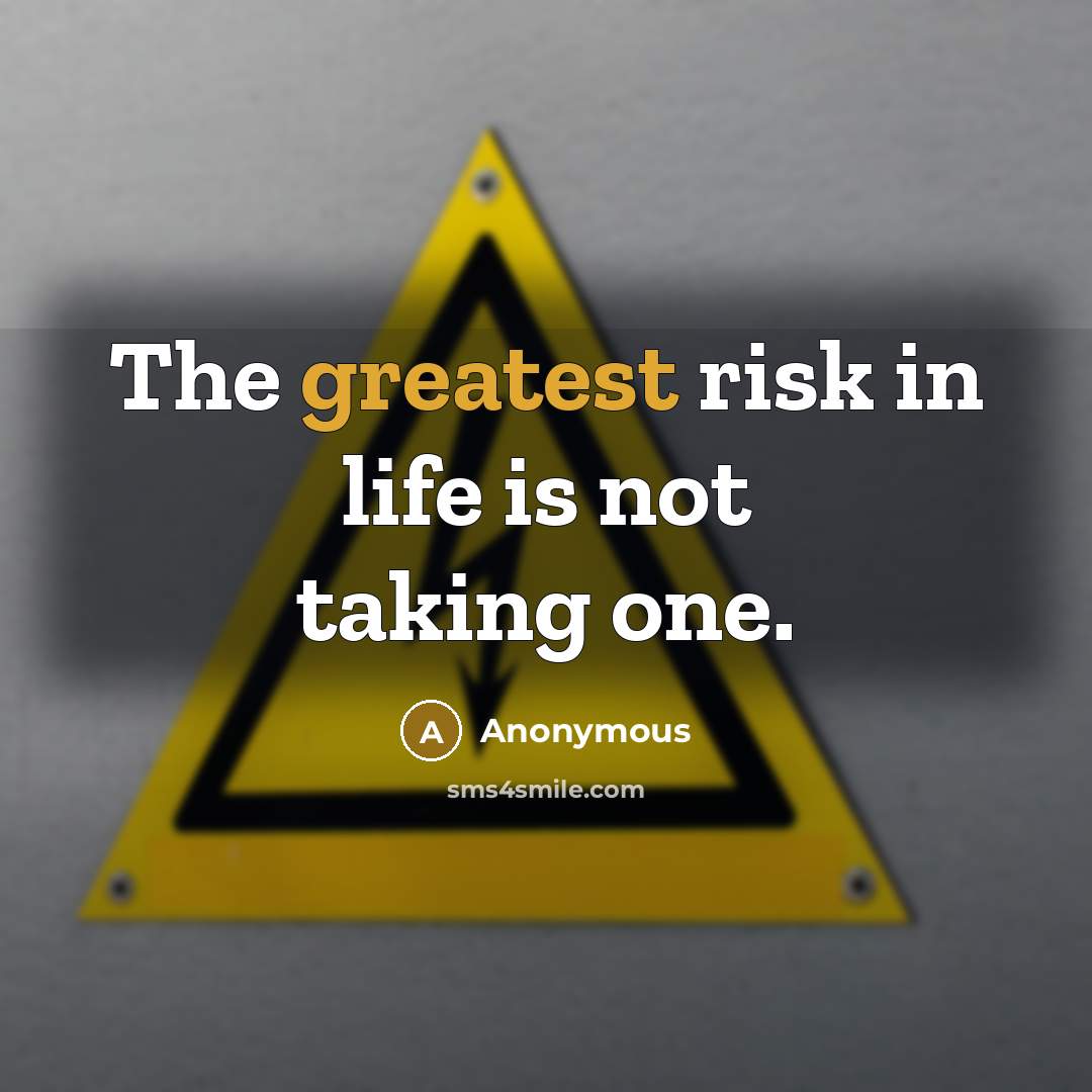 “The greatest risk in life is not taking one.” quote by Anonymous