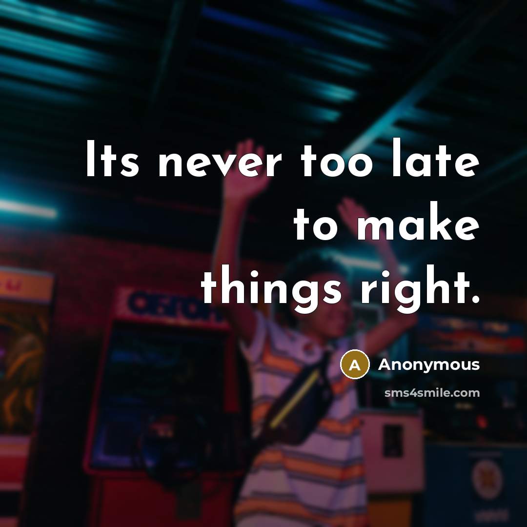 “Its never too late to make things right.” quote by Anonymous