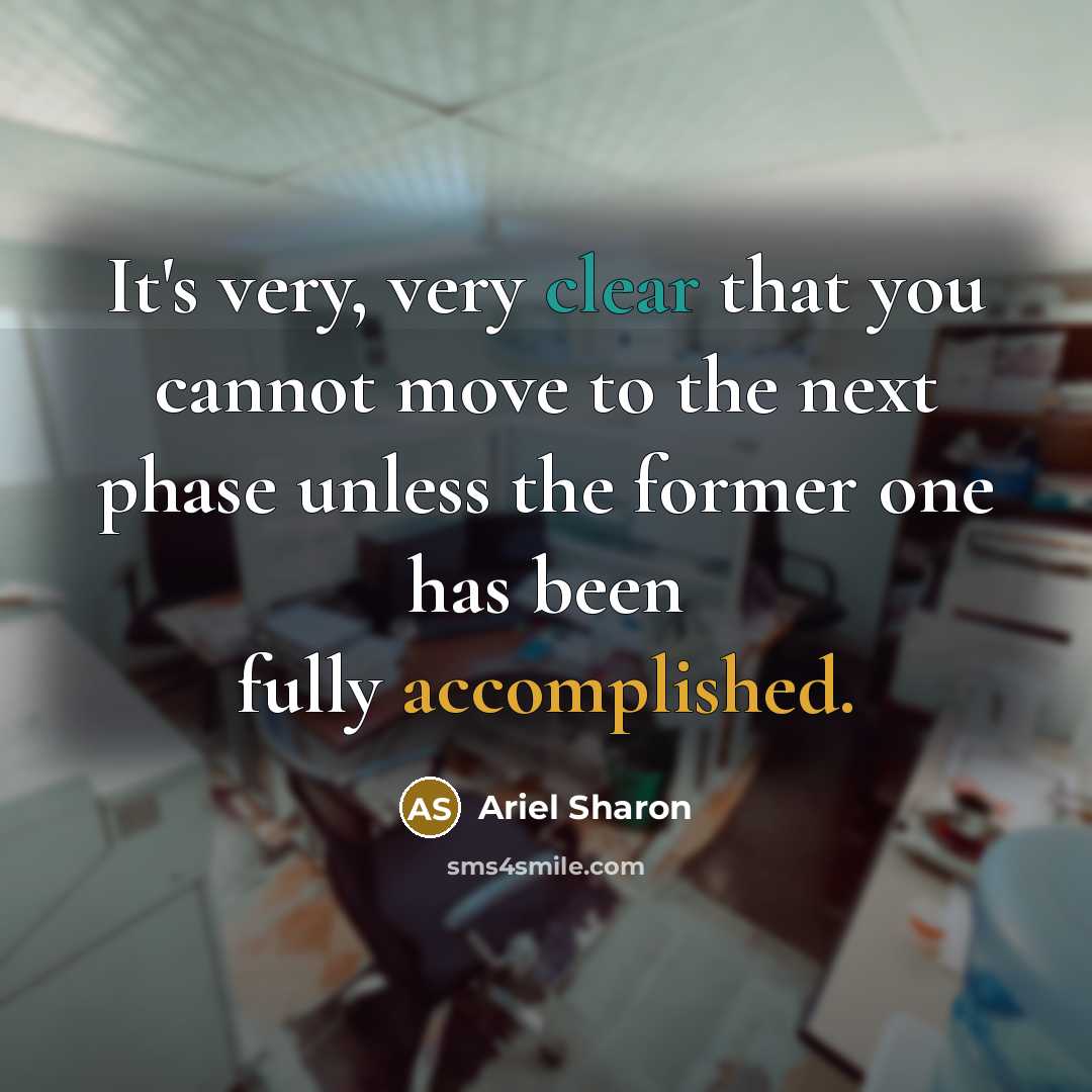 “It's very, very clear that you cannot move to the next phase unless the former one has been fully accomplished.” quote by Ariel Sharon