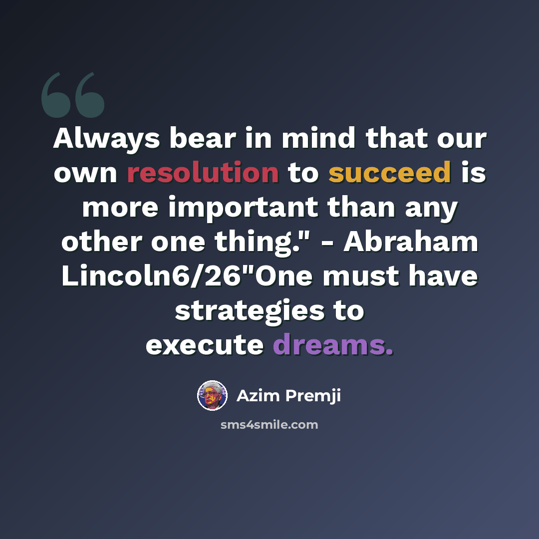 “Always bear in mind that our own resolution to succeed is more important than any other one thing." - Abraham Lincoln6/26"One must have strategies to execute dreams.” quote by Azim Premji