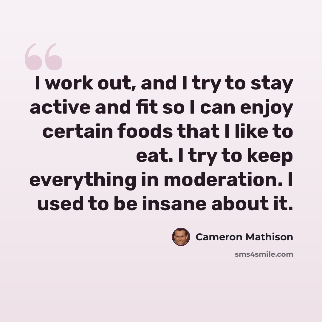 “I work out, and I try to stay active and fit so I can enjoy certain foods that I like to eat. I try to keep everything in moderation. I used to be insane about it.” quote by Cameron Mathison