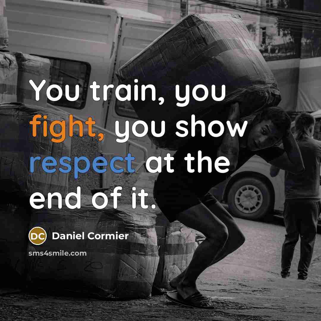 “You train, you fight, you show respect at the end of it.” quote by Daniel Cormier