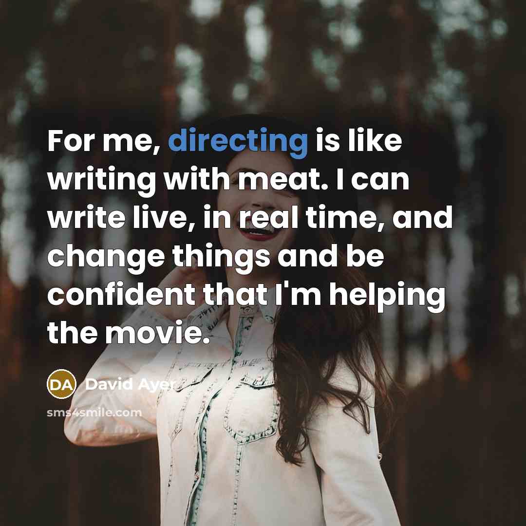 “For me, directing is like writing with meat. I can write live, in real time, and change things and be confident that I'm helping the movie.” quote by David Ayer