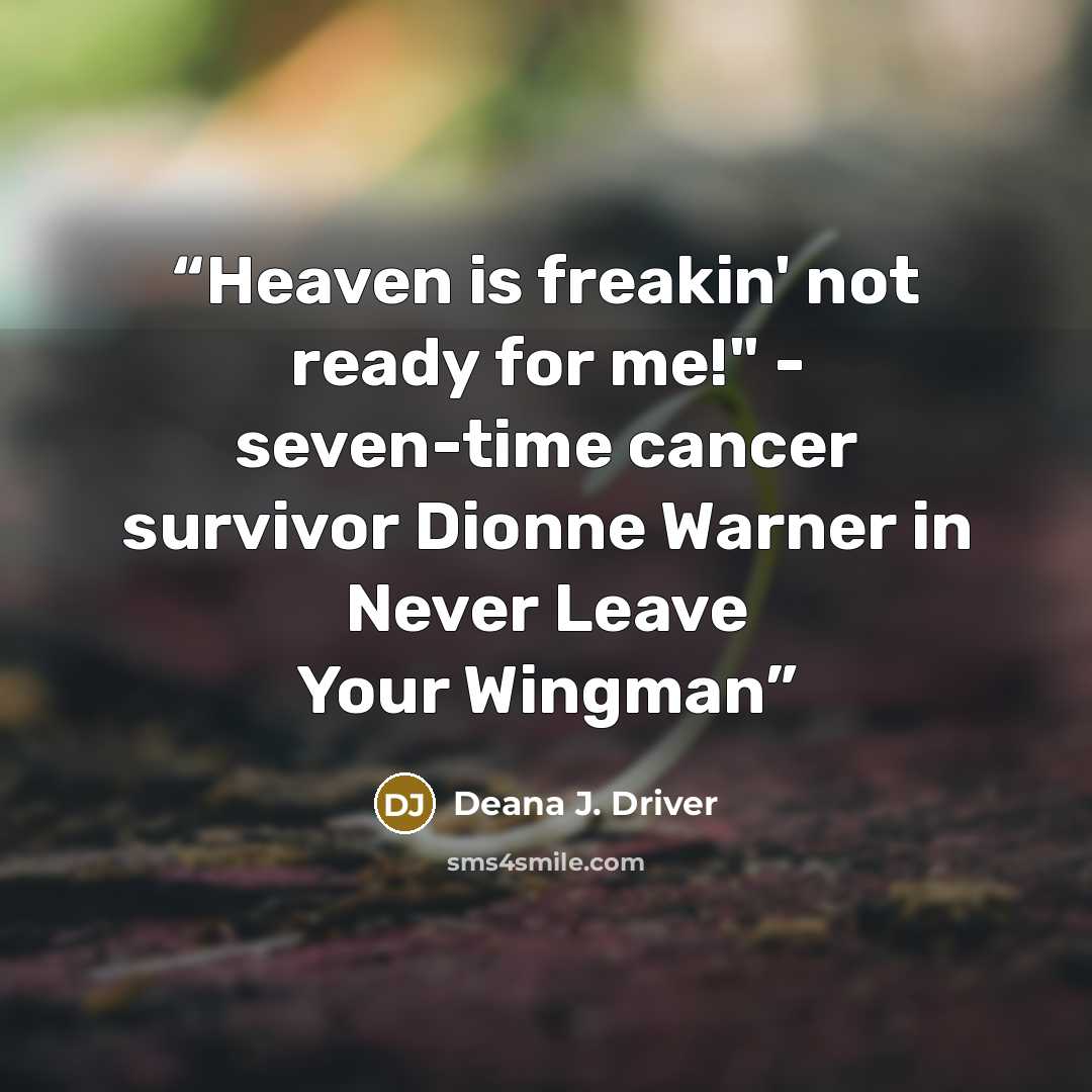 “Heaven is freakin' not ready for me!" - seven-time cancer survivor Dionne Warner in Never Leave Your Wingman” quote by Deana J. Driver