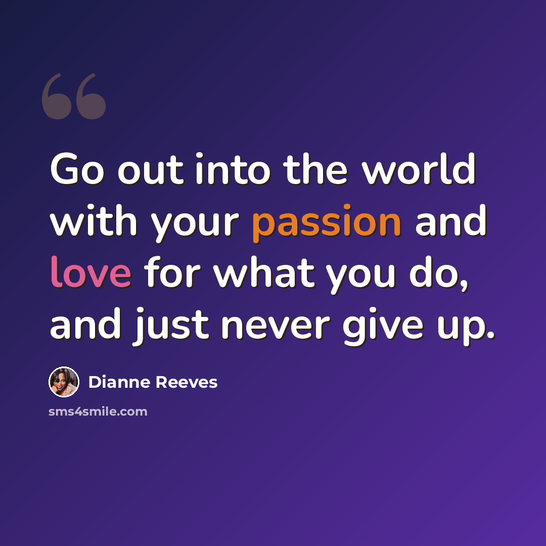 “Go out into the world with your passion and love for what you do, and just never give up.” quote by Dianne Reeves