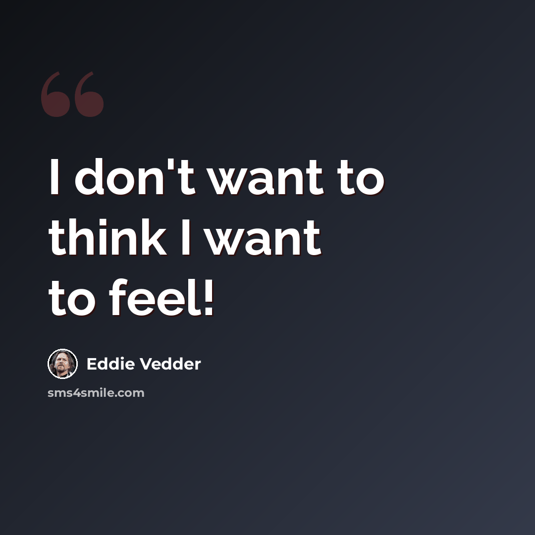 “I don't want to think I want to feel!” quote by Eddie Vedder