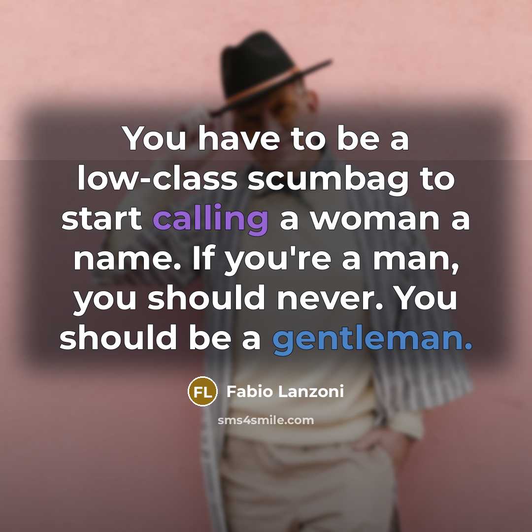 “You have to be a low-class scumbag to start calling a woman a name. If you're a man, you should never. You should be a gentleman.” quote by Fabio Lanzoni