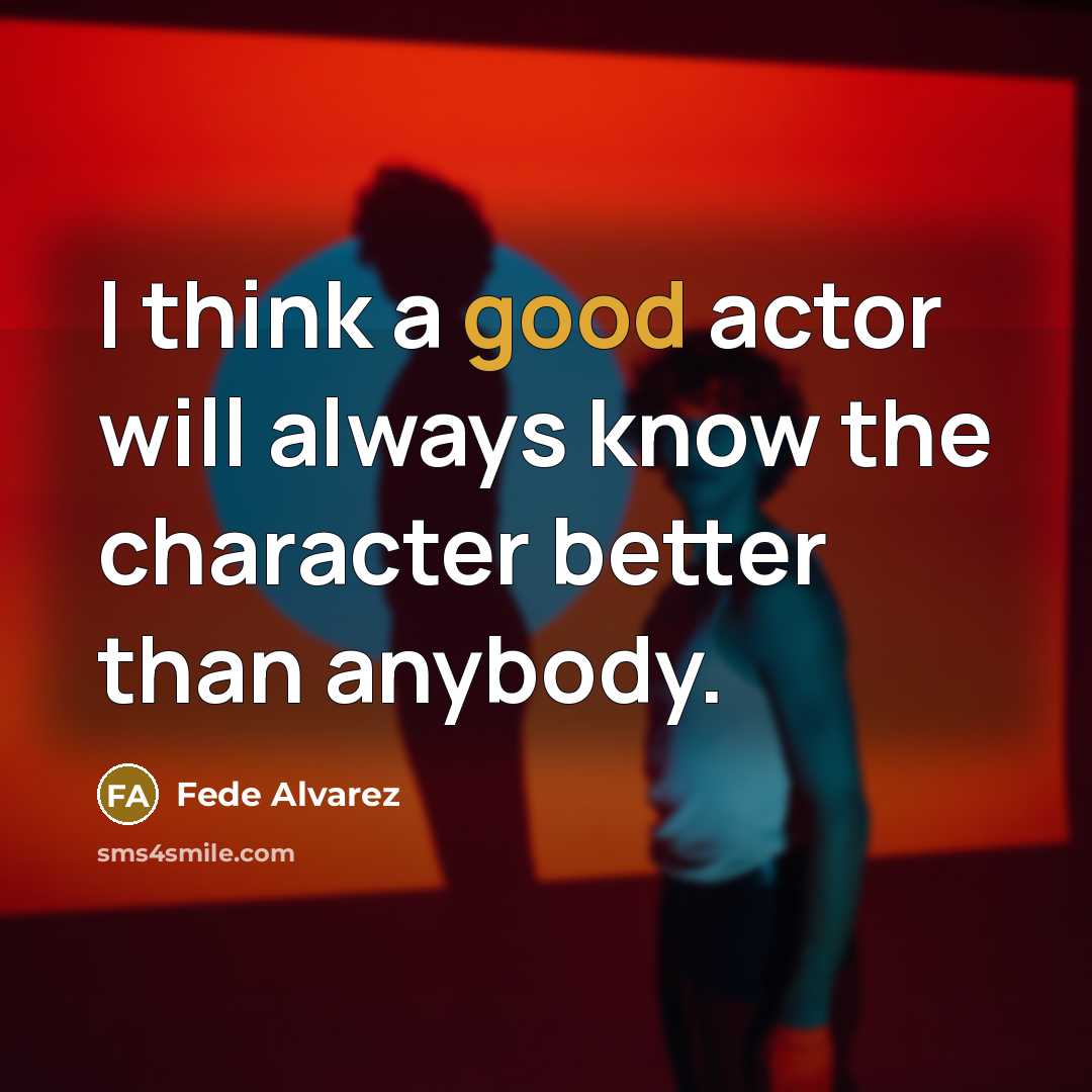 “I think a good actor will always know the character better than anybody.” quote by Fede Alvarez