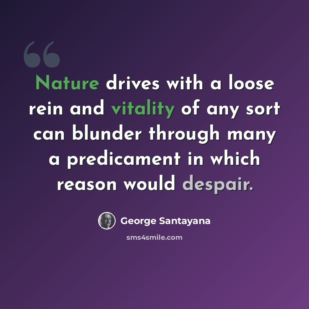 “Nature drives with a loose rein and vitality of any sort can blunder through many a predicament in which reason would despair.” quote by George Santayana