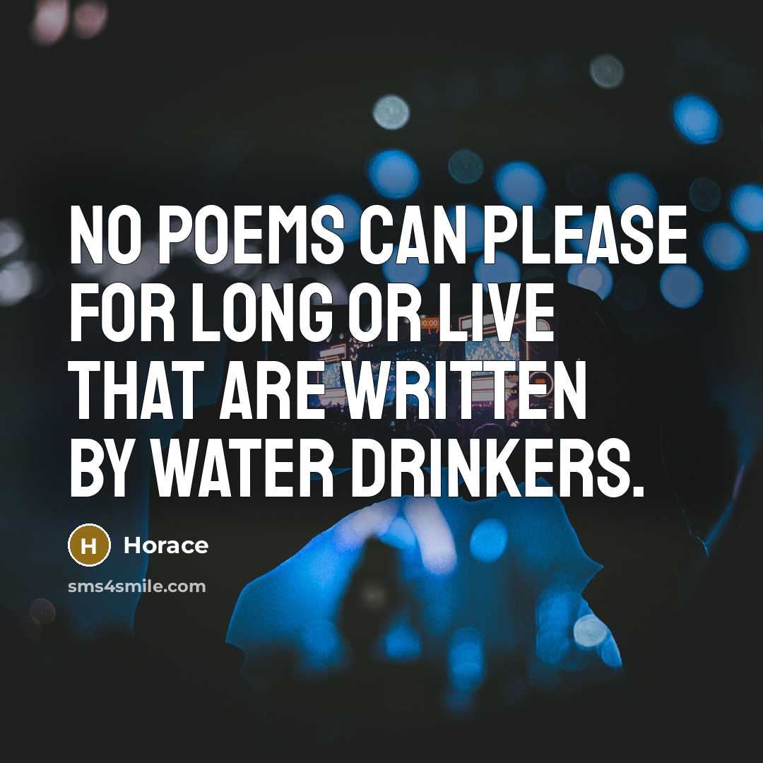 “No poems can please for long or live that are written by water drinkers.” quote by Horace