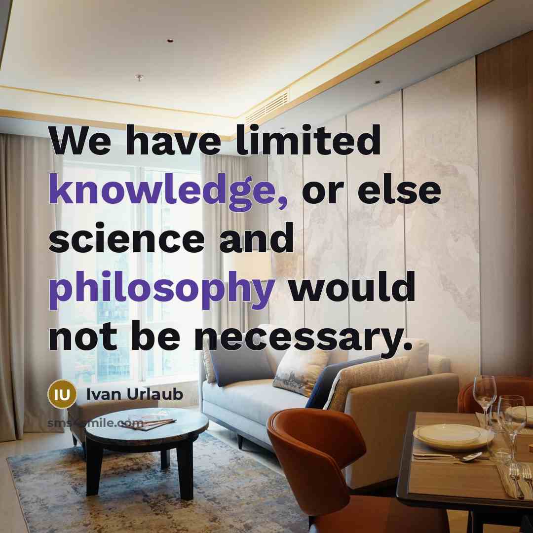 “We have limited knowledge, or else science and philosophy would not be necessary.” quote by Ivan Urlaub