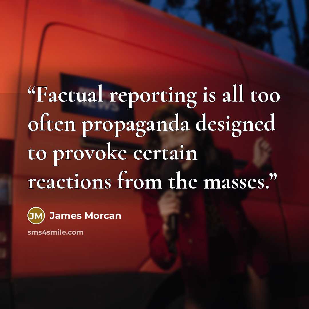 “Factual reporting is all too often propaganda designed to provoke certain reactions from the masses.” quote by James Morcan