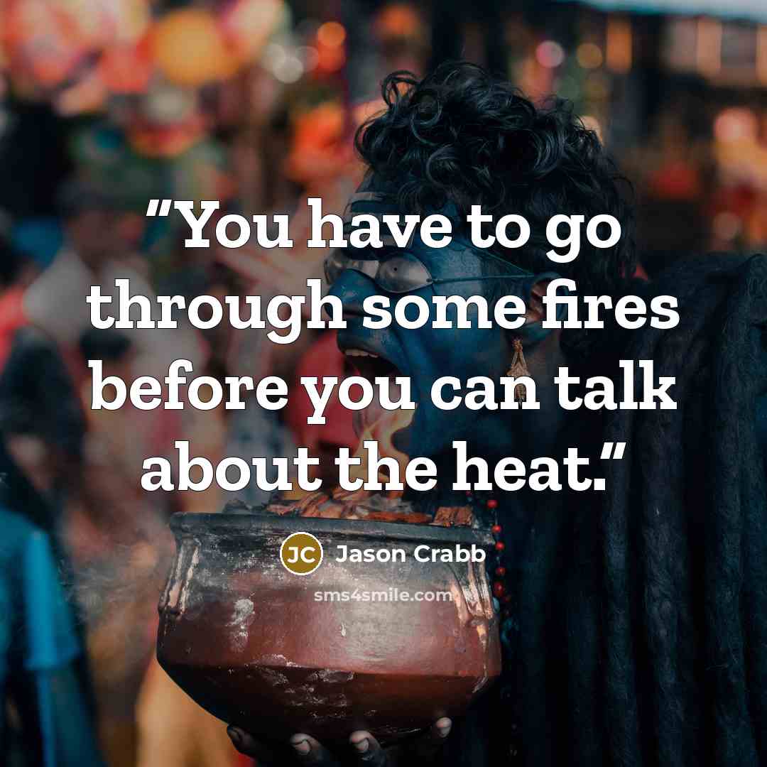 “You have to go through some fires before you can talk about the heat.” quote by Jason Crabb