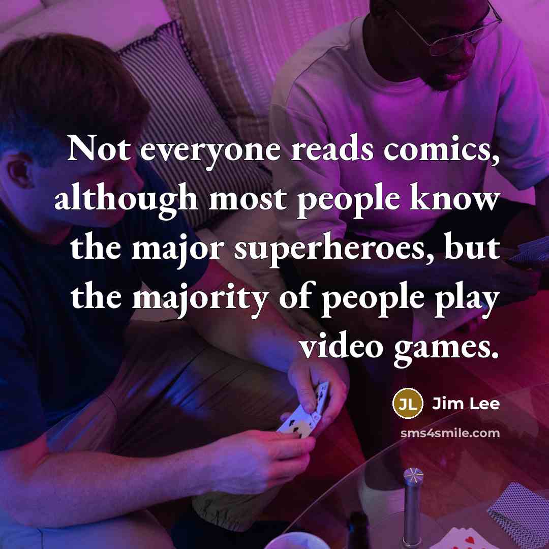 “Not everyone reads comics, although most people know the major superheroes, but the majority of people play video games.” quote by Jim Lee