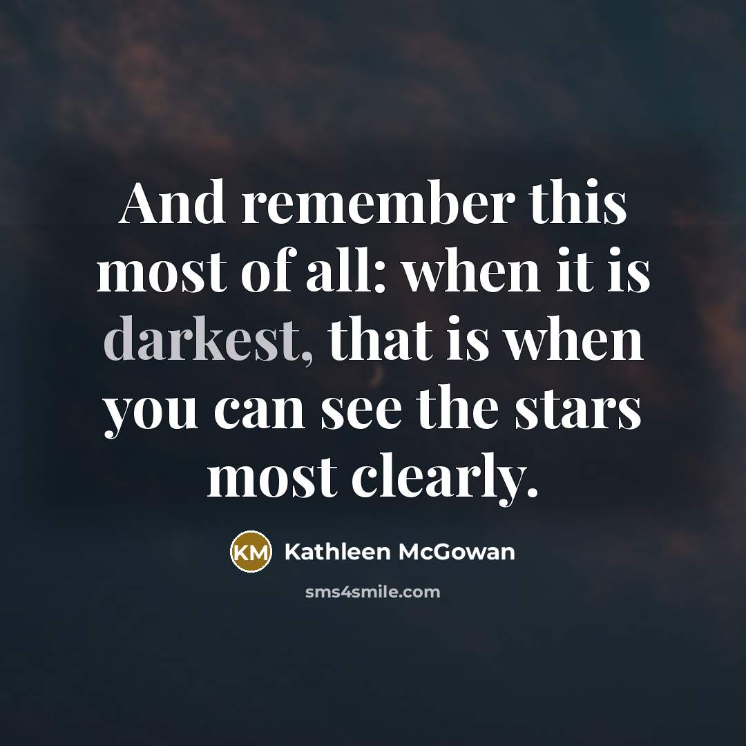 “And remember this most of all: when it is darkest, that is when you can see the stars most clearly.” quote by Kathleen McGowan