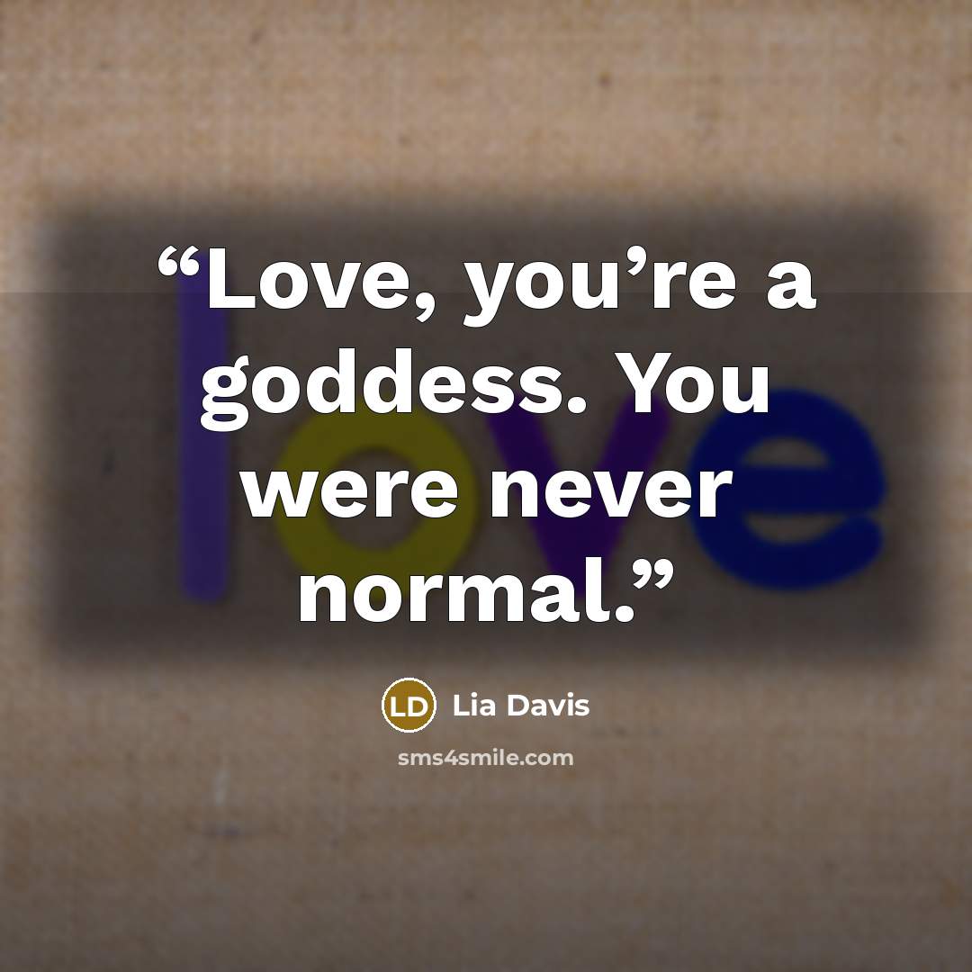 “Love, you’re a goddess. You were never normal.” quote by Lia Davis