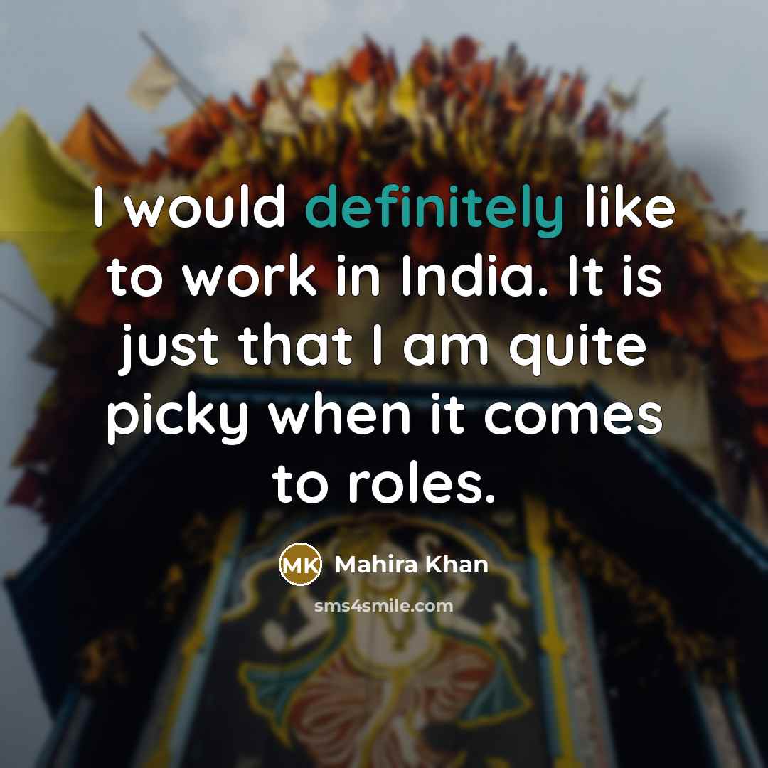 “I would definitely like to work in India. It is just that I am quite picky when it comes to roles.” quote by Mahira Khan