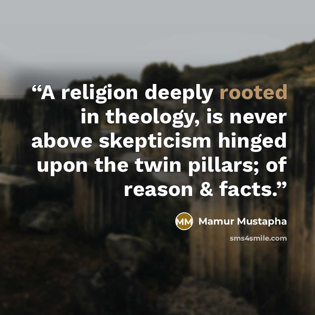 “A religion deeply rooted in theology, is never above skepticism hinged upon the twin pillars; of reason & facts.” quote by Mamur Mustapha