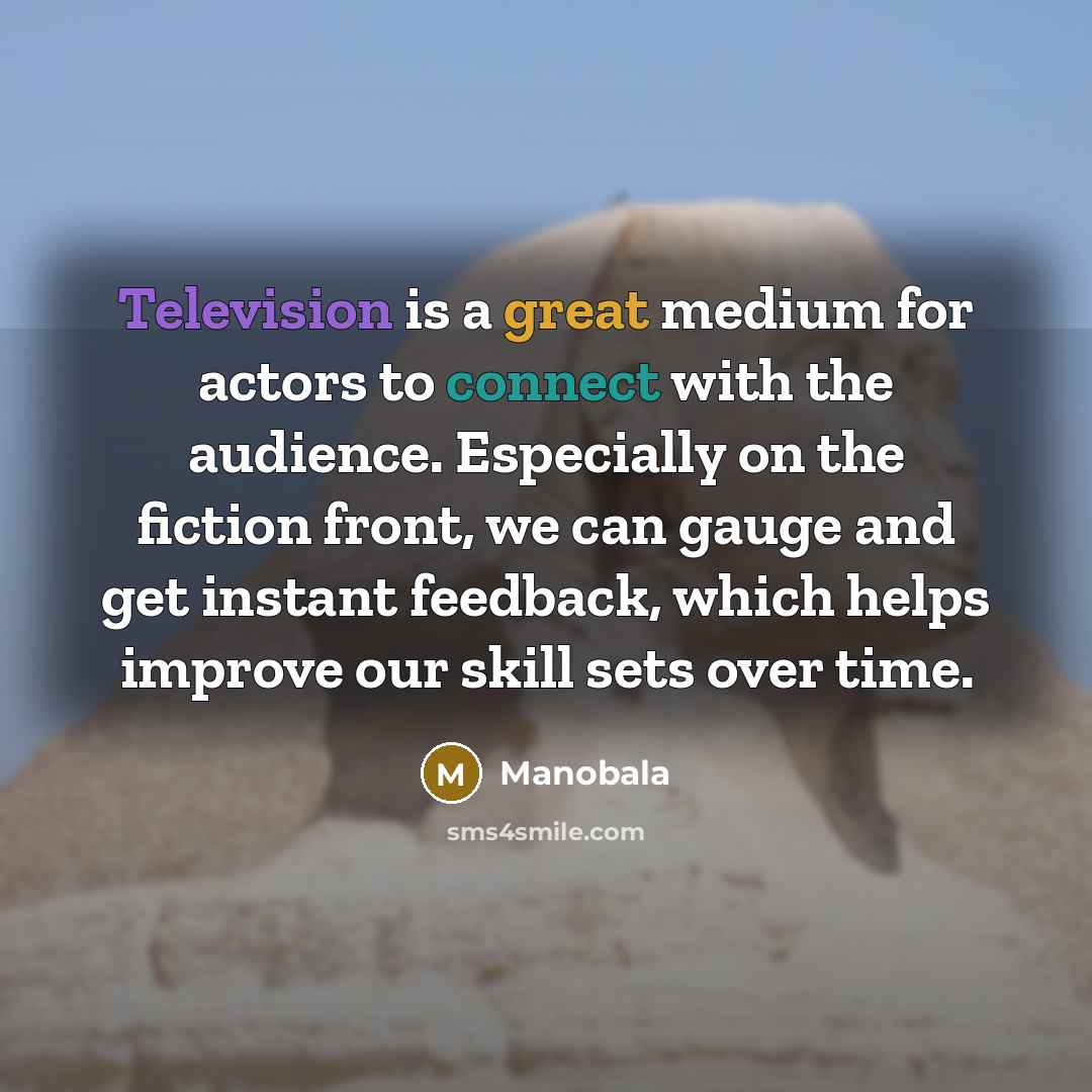 “Television is a great medium for actors to connect with the audience. Especially on the fiction front, we can gauge and get instant feedback, which helps improve our skill sets over time.” quote by Manobala
