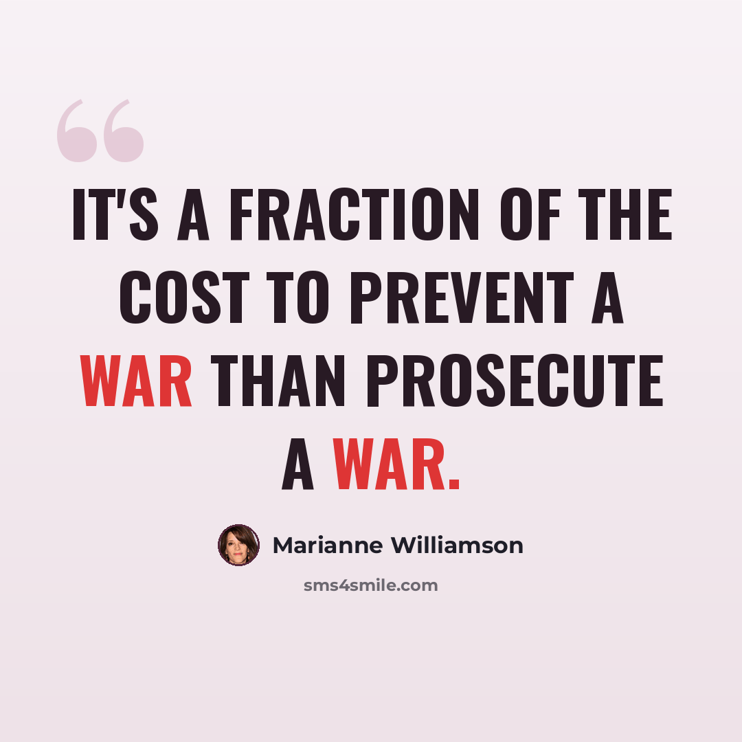 “It's a fraction of the cost to prevent a war than prosecute a war.” quote by Marianne Williamson