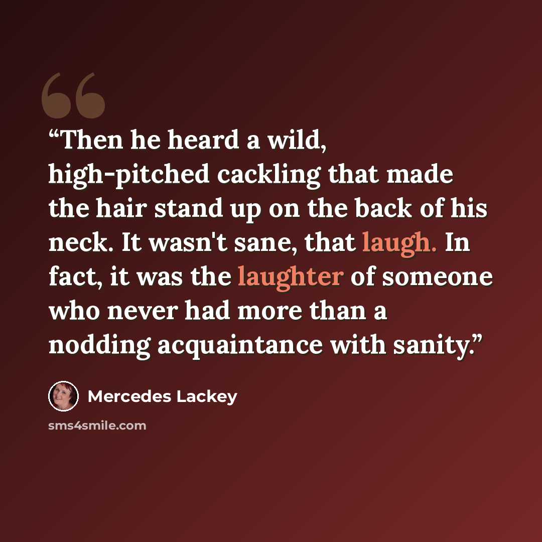 “Then he heard a wild, high-pitched cackling that made the hair stand up on the back of his neck. It wasn't sane, that laugh. In fact, it was the laughter of someone who never had more than a nodding acquaintance with sanity.” quote by Mercedes Lackey