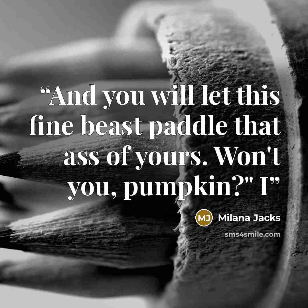 “And you will let this fine beast paddle that ass of yours. Won't you, pumpkin?" I” quote by Milana Jacks