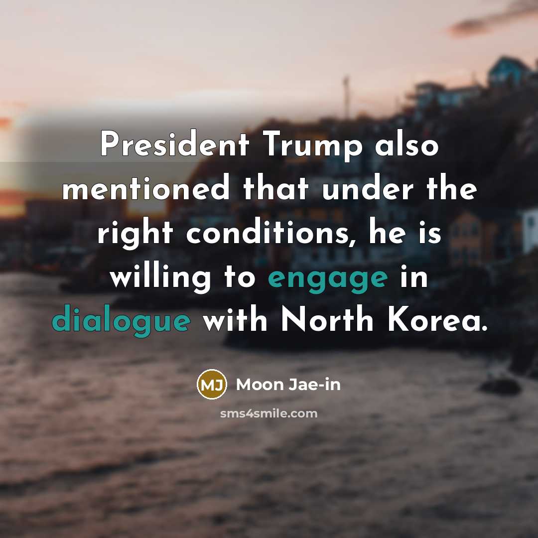 “President Trump also mentioned that under the right conditions, he is willing to engage in dialogue with North Korea.” quote by Moon Jae-in