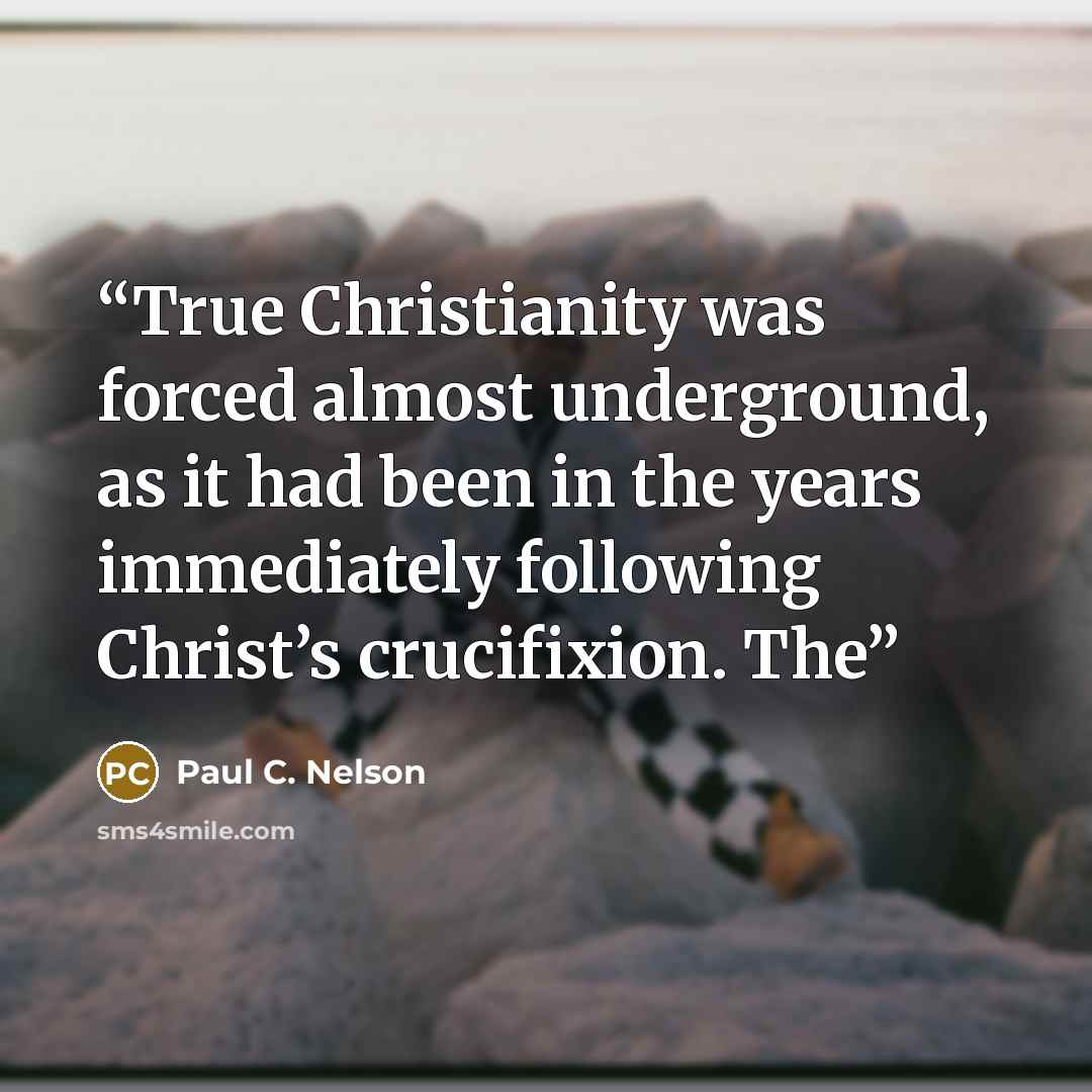 “True Christianity was forced almost underground, as it had been in the years immediately following Christ’s crucifixion. The” quote by Paul C. Nelson
