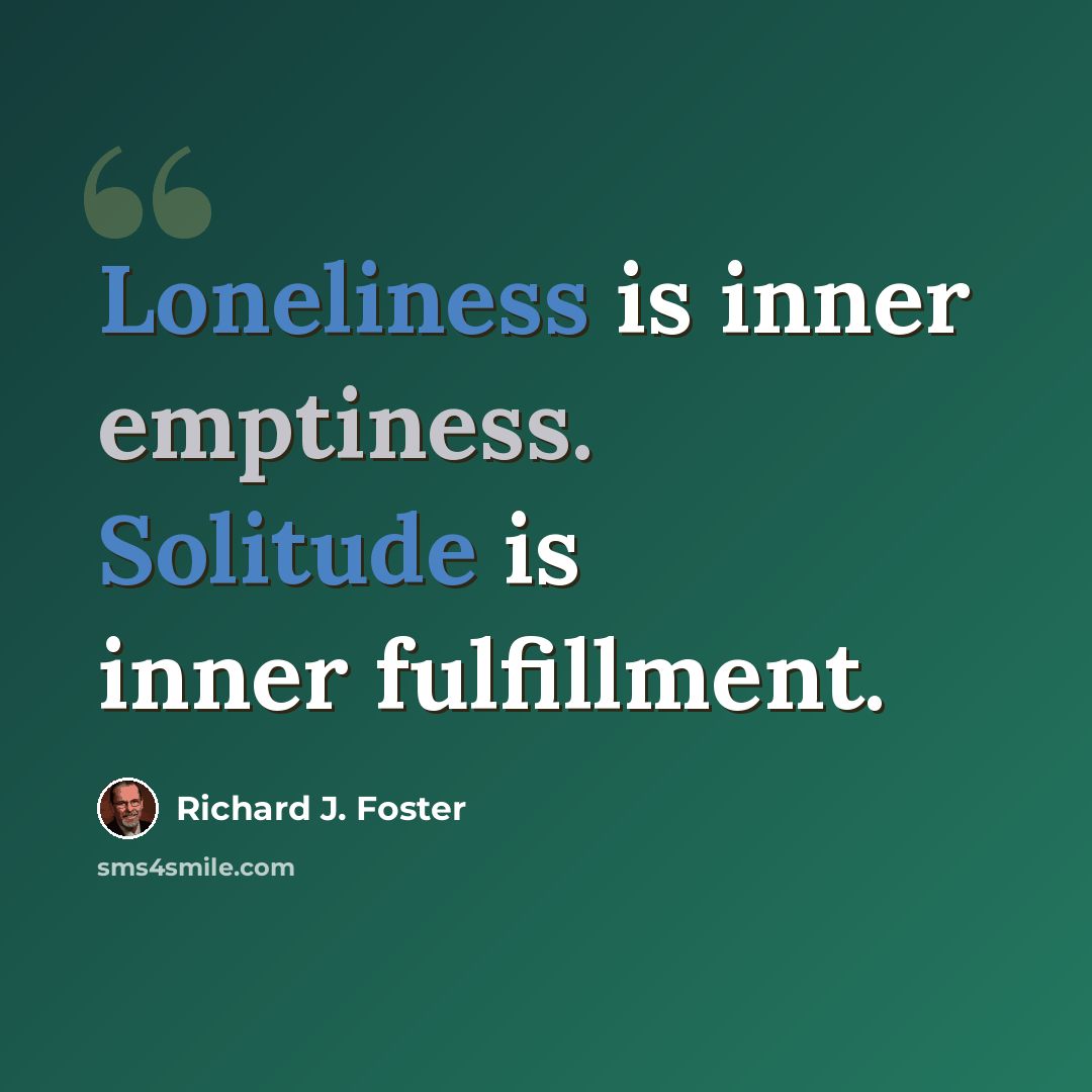 “Loneliness is inner emptiness. Solitude is inner fulfillment.” quote by Richard J. Foster