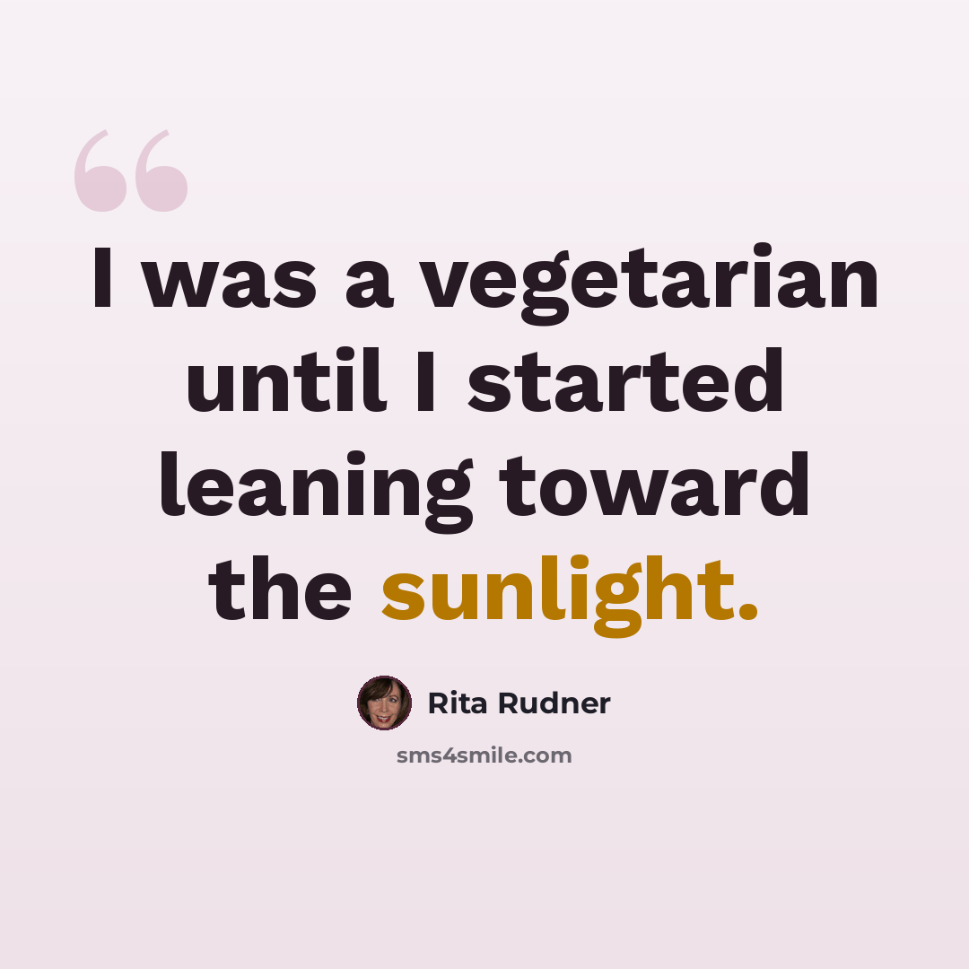 “I was a vegetarian until I started leaning toward the sunlight.” quote by Rita Rudner